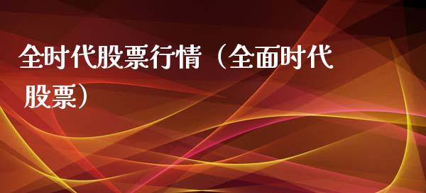 全时代股票行情（全面时代 股票）_https://www.qdlswl.com_外盘_第1张