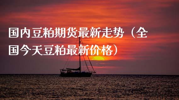 国内豆粕期货最新走势（全国今天豆粕最新价格）_https://www.qdlswl.com_期货_第1张