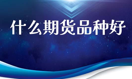 什么期货品种好_https://www.qdlswl.com_股票_第1张
