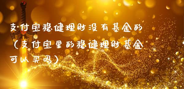支付宝稳健理财没有基金的（支付宝里的稳健理财基金可以买吗）_https://www.qdlswl.com_基金_第1张