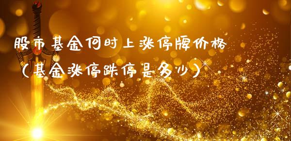 股市基金何时上涨停牌价格（基金涨停跌停是多少）_https://www.qdlswl.com_基金_第1张