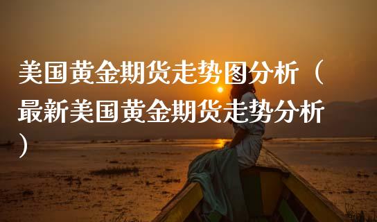 美国黄金期货走势图分析（最新美国黄金期货走势分析）_https://www.qdlswl.com_股指_第1张