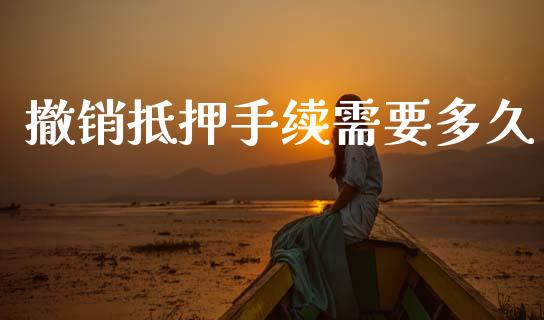 撤销抵押手续需要多久_https://www.qdlswl.com_外盘_第1张
