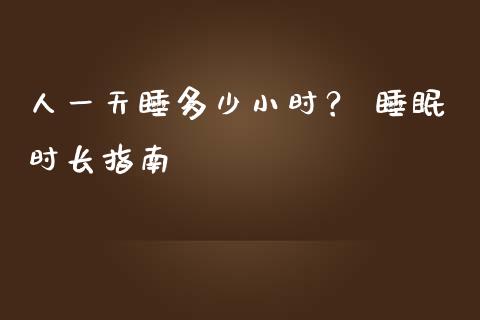 人一天睡多少小时？ 睡眠时长指南_https://www.qdlswl.com_基金_第1张