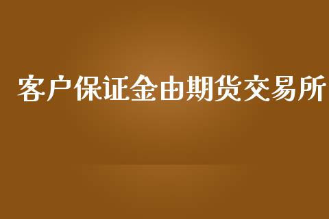 客户保证金由期货交易所_https://www.qdlswl.com_直播_第1张