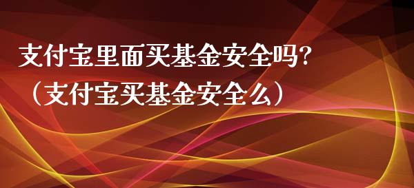 支付宝里面买基金安全吗?（支付宝买基金安全么）_https://www.qdlswl.com_基金_第1张