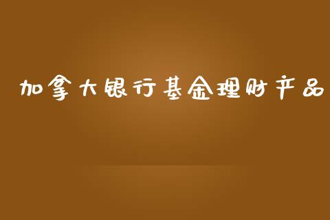 加拿大银行基金理财产品_https://www.qdlswl.com_基金_第1张