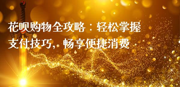 花呗购物全攻略：轻松掌握支付技巧，畅享便捷消费_https://www.qdlswl.com_内盘_第1张