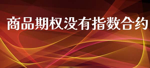 商品期权没有指数合约_https://www.qdlswl.com_理财_第1张
