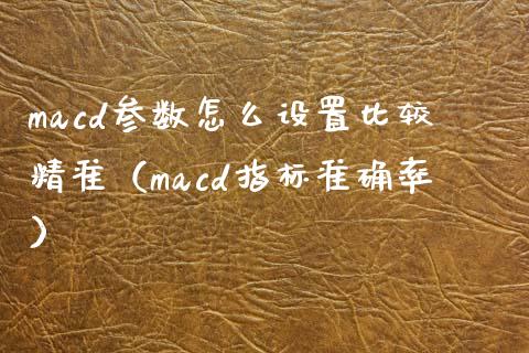 macd参数怎么设置比较精准（macd指标准确率）_https://www.qdlswl.com_股票_第1张