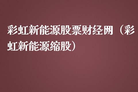 彩虹新能源股票财经网（彩虹新能源缩股）_https://www.qdlswl.com_内盘_第1张
