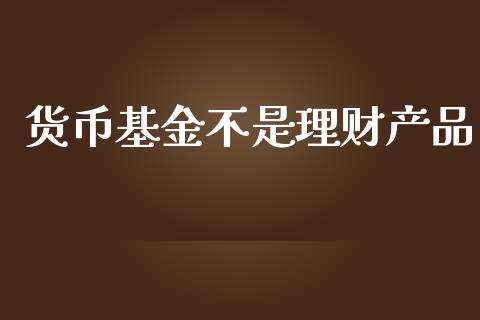 货币基金不是理财产品_https://www.qdlswl.com_理财_第1张