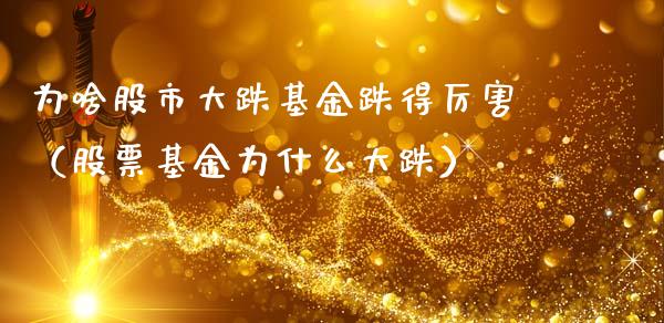 为啥股市大跌基金跌得厉害（股票基金为什么大跌）_https://www.qdlswl.com_基金_第1张