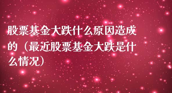 股票基金大跌什么原因造成的（最近股票基金大跌是什么情况）_https://www.qdlswl.com_理财_第1张