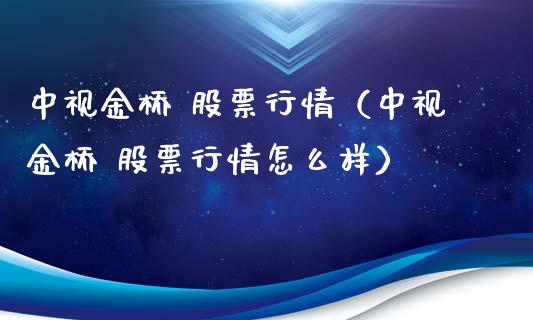 中视金桥 股票行情（中视金桥 股票行情怎么样）_https://www.qdlswl.com_外盘_第1张