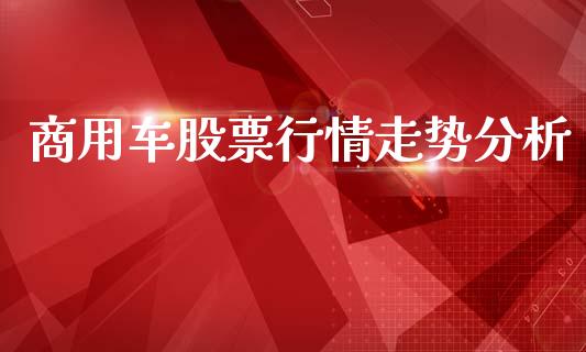 商用车股票行情走势分析_https://www.qdlswl.com_股票_第1张