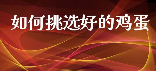 如何挑选好的鸡蛋_https://www.qdlswl.com_股指_第1张