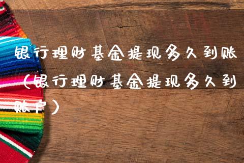 银行理财基金提现多久到账（银行理财基金提现多久到账户）_https://www.qdlswl.com_理财_第1张