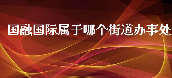 国融国际属于哪个街道办事处_https://www.qdlswl.com_理财_第1张