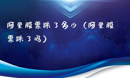 阿里股票跌了多少（阿里股票跌了吗）_https://www.qdlswl.com_外盘_第1张