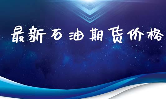 最新石油期货价格_https://www.qdlswl.com_直播_第1张