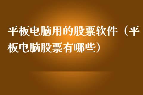 平板电脑用的股票软件（平板电脑股票有哪些）_https://www.qdlswl.com_内盘_第1张