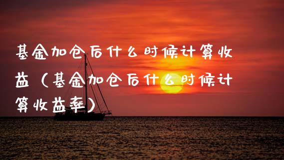 基金加仓后什么时候计算收益（基金加仓后什么时候计算收益率）_https://www.qdlswl.com_基金_第1张