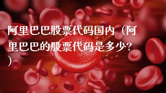 阿里巴巴股票代码国内（阿里巴巴的股票代码是多少?）_https://www.qdlswl.com_外盘_第1张
