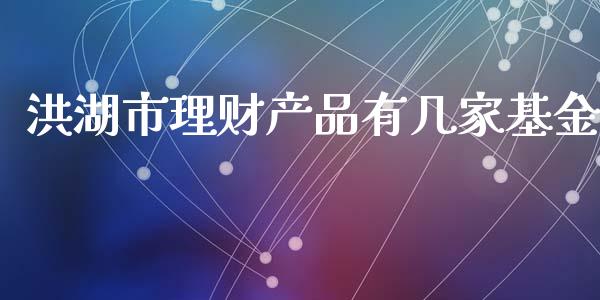 洪湖市理财产品有几家基金_https://www.qdlswl.com_基金_第1张