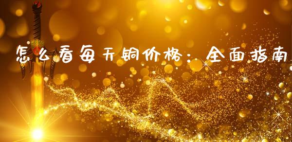 怎么看每天铜价格：全面指南_https://www.qdlswl.com_理财_第1张
