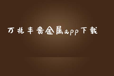 万兆丰贵金属app下载_https://www.qdlswl.com_期货_第1张