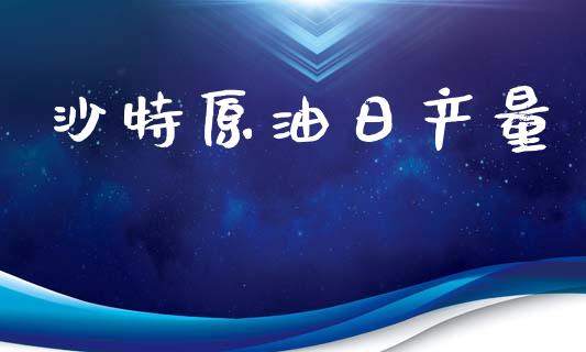 沙特原油日产量_https://www.qdlswl.com_直播_第1张