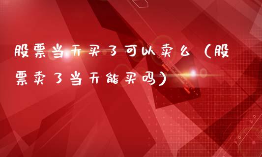 股票当天买了可以卖么（股票卖了当天能买吗）_https://www.qdlswl.com_股票_第1张