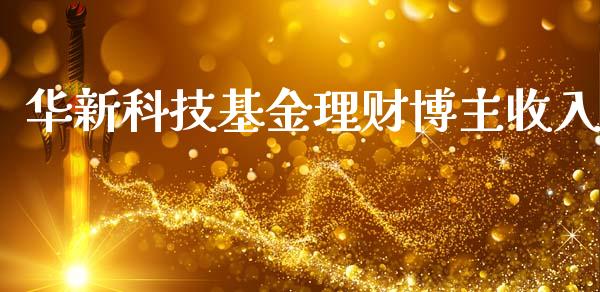 华新科技基金理财博主收入_https://www.qdlswl.com_理财_第1张