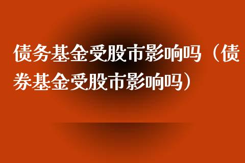 债务基金受股市影响吗（债券基金受股市影响吗）_https://www.qdlswl.com_理财_第1张