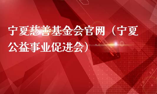 宁夏慈善基金会官网（宁夏公益事业促进会）_https://www.qdlswl.com_基金_第1张