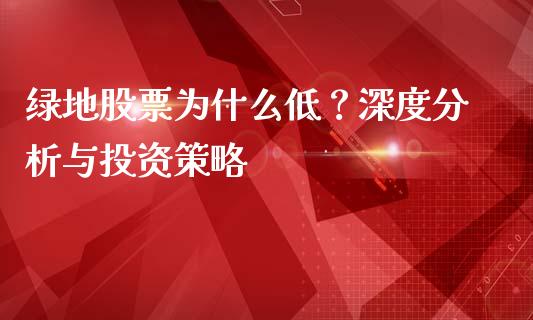 绿地股票为什么低？深度分析与投资策略_https://www.qdlswl.com_股票_第1张