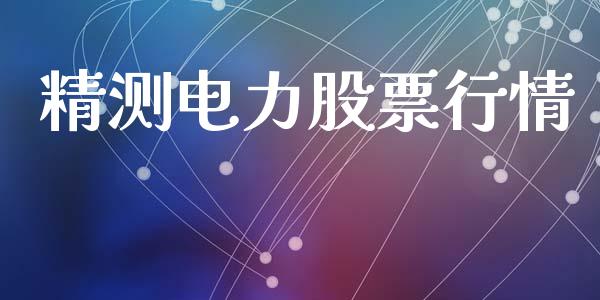 精测电力股票行情_https://www.qdlswl.com_外盘_第1张
