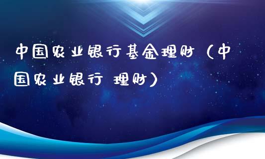 中国农业银行基金理财（中国农业银行 理财）_https://www.qdlswl.com_理财_第1张
