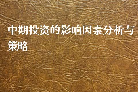 中期投资的影响因素分析与策略_https://www.qdlswl.com_股指_第1张