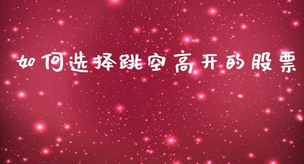 如何选择跳空高开的股票_https://www.qdlswl.com_外盘_第1张
