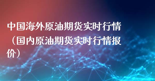 中国海外原油期货实时行情（国内原油期货实时行情报价）_https://www.qdlswl.com_股指_第1张