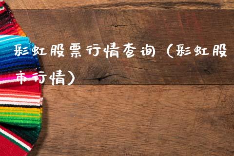 彩虹股票行情查询（彩虹股市行情）_https://www.qdlswl.com_股票_第1张
