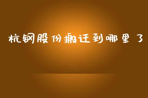 杭钢股份搬迁到哪里了_https://www.qdlswl.com_期货_第1张
