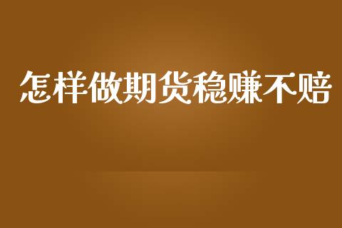 怎样做期货稳赚不赔_https://www.qdlswl.com_期货_第1张