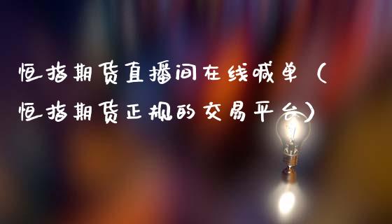 恒指期货直播间在线喊单（恒指期货正规的交易平台）_https://www.qdlswl.com_直播_第1张