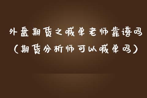 外盘期货之喊单老师靠谱吗（期货分析师可以喊单吗）_https://www.qdlswl.com_直播_第1张