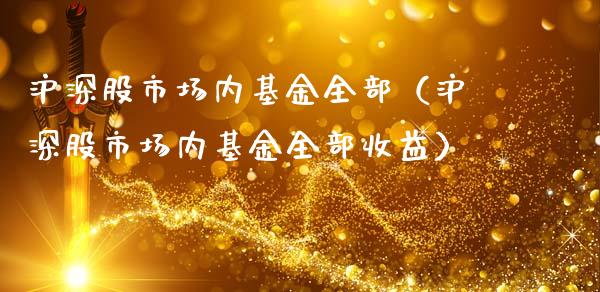 沪深股市场内基金全部（沪深股市场内基金全部收益）_https://www.qdlswl.com_理财_第1张