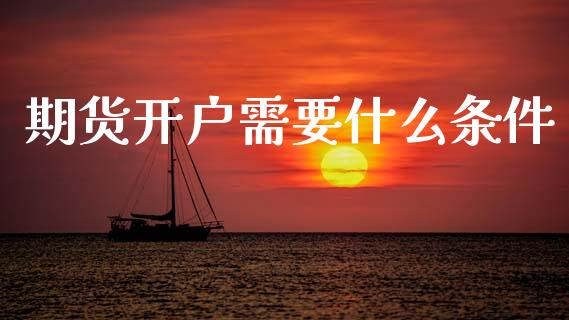 期货开户需要什么条件_https://www.qdlswl.com_直播_第1张