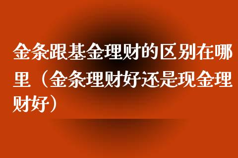 金条跟基金理财的区别在哪里（金条理财好还是现金理财好）_https://www.qdlswl.com_基金_第1张